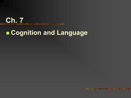 Ch. 7 Cognition and Language. 1.Building Blocks of Thought A.Language A flexible system of symbols that enables us to communicate our ideas, thoughts,