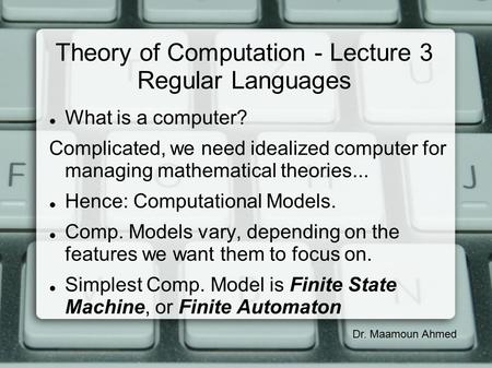 Theory of Computation - Lecture 3 Regular Languages What is a computer? Complicated, we need idealized computer for managing mathematical theories... Hence: