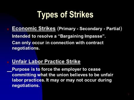 1 Types of Strikes n Economic Strikes ( Primary - Secondary - Partial ) Intended to resolve a “Bargaining Impasse”. Can only occur in connection with contract.