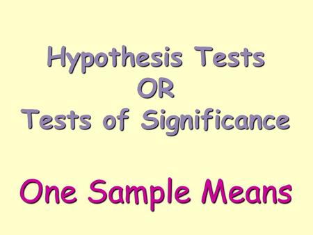 Hypothesis Tests OR Tests of Significance One Sample Means.