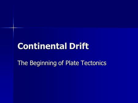 Continental Drift The Beginning of Plate Tectonics.
