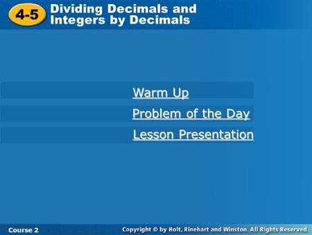 4-5 Dividing Decimals and Integers by Decimals Course 2 Warm Up Problem of the Day Problem of the Day Lesson Presentation Lesson Presentation.