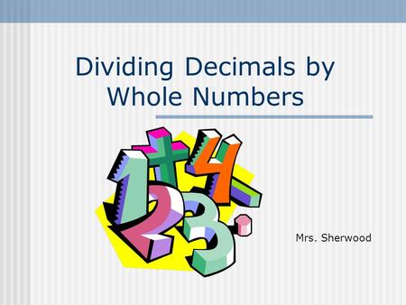 Dividing Decimals by Whole Numbers Mrs. Sherwood.