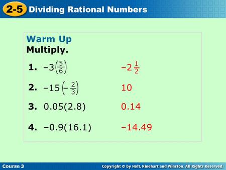 Course 3 2-5 Dividing Rational Numbers Warm Up Multiply. 1. 5656 –3 1212 –2 2. 2323 –15 – 3. 0.05(2.8) 4. –0.9(16.1) 10 0.14 –14.49.