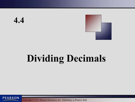 Copyright © 2012 Pearson Education, Inc. Publishing as Prentice Hall. 4.4 Dividing Decimals.