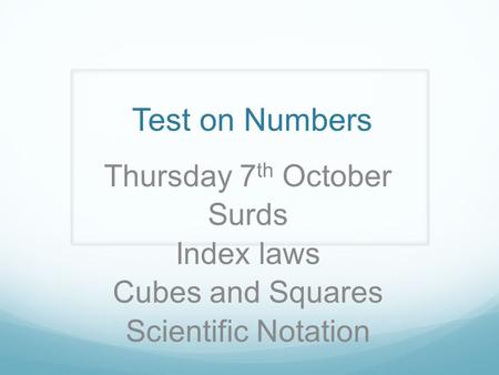 Test on Numbers Thursday 7 th October Surds Index laws Cubes and Squares Scientific Notation.