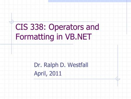 CIS 338: Operators and Formatting in VB.NET Dr. Ralph D. Westfall April, 2011.