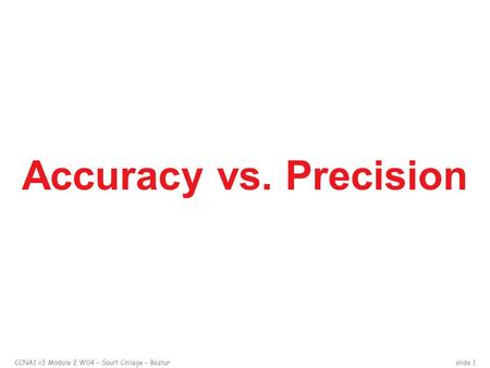 CCNA1 v3 Module 2 W04 – Sault College – Bazlurslide 1 Accuracy vs. Precision.