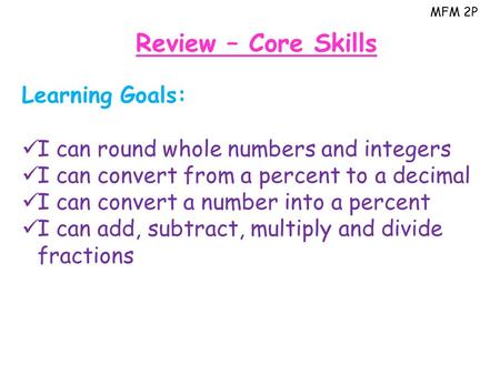 MFM 2P Review – Core Skills Learning Goals: I can round whole numbers and integers I can convert from a percent to a decimal I can convert a number into.