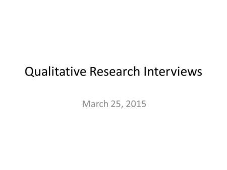 Qualitative Research Interviews March 25, 2015. What Are Qualitative Interviews? “…attempts to understand the world from the subjects' point of view,