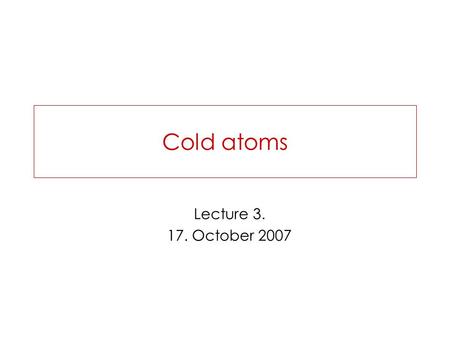 Cold atoms Lecture 3. 17. October 2007. BEC for interacting particles Description of the interaction Mean field approximation: GP equation Variational.