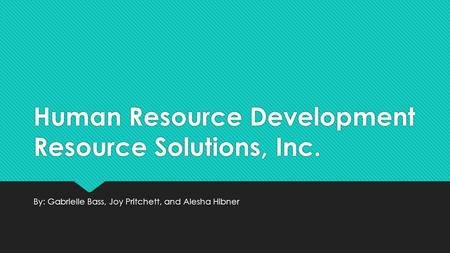 Human Resource Development Resource Solutions, Inc. By: Gabrielle Bass, Joy Pritchett, and Alesha Hibner.