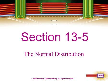 © 2008 Pearson Addison-Wesley. All rights reserved 13-5-1 Chapter 1 Section 13-5 The Normal Distribution.
