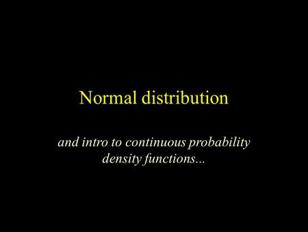 Normal distribution and intro to continuous probability density functions...