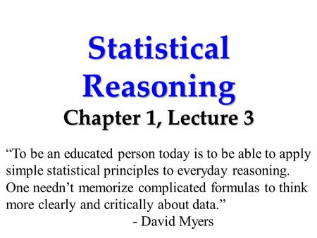 Statistical Reasoning Chapter 1, Lecture 3 “To be an educated person today is to be able to apply simple statistical principles to everyday reasoning.