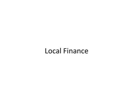 Local Finance. Outline of Presentation Revenues: – Theory of revenue assignment – Which financing tools for which services? Expenditures: – Theory of.