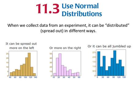 When we collect data from an experiment, it can be “distributed” (spread out) in different ways.