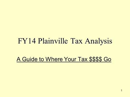 1 FY14 Plainville Tax Analysis A Guide to Where Your Tax $$$$ Go.