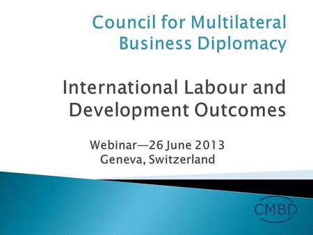 Webinar—26 June 2013 Geneva, Switzerland.  Messages from the ILO Director-General  Outcomes of Main Committees ◦ Social Dialogue ◦ Green Economy ◦ Demographic.
