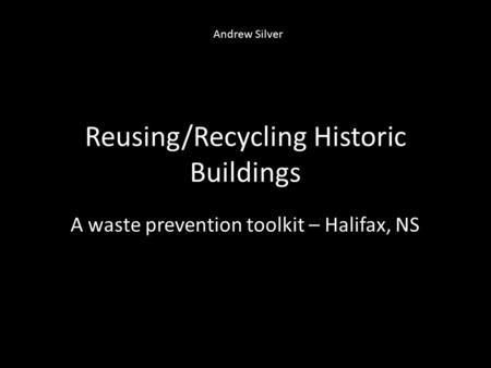 Reusing/Recycling Historic Buildings A waste prevention toolkit – Halifax, NS Andrew Silver.