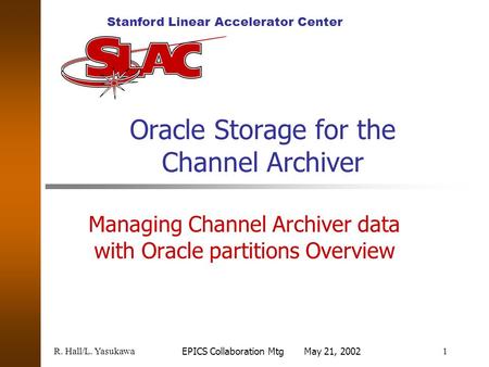Stanford Linear Accelerator Center R. Hall/L. Yasukawa1 EPICS Collaboration Mtg May 21, 2002 Oracle Storage for the Channel Archiver Managing Channel Archiver.