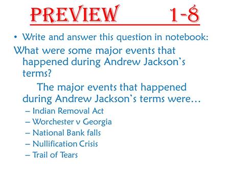 Preview 1-8 Write and answer this question in notebook: What were some major events that happened during Andrew Jackson’s terms? The major events that.