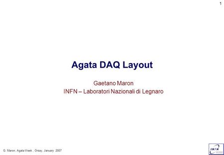 G. Maron, Agata Week, Orsay, January 2007 1 Agata DAQ Layout Gaetano Maron INFN – Laboratori Nazionali di Legnaro.