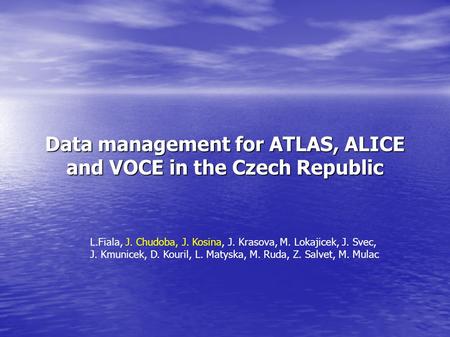 Data management for ATLAS, ALICE and VOCE in the Czech Republic L.Fiala, J. Chudoba, J. Kosina, J. Krasova, M. Lokajicek, J. Svec, J. Kmunicek, D. Kouril,