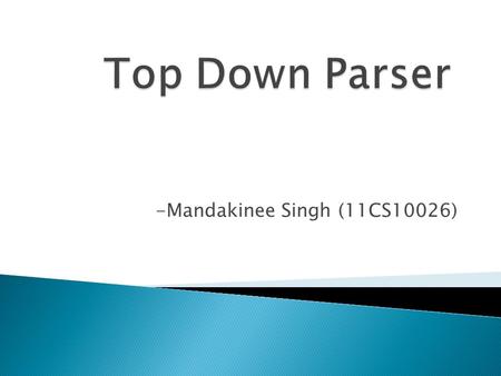 -Mandakinee Singh (11CS10026).  What is parsing? ◦ Discovering the derivation of a string: If one exists. ◦ Harder than generating strings.  Two major.