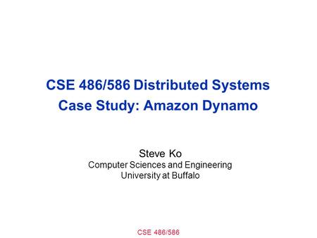 CSE 486/586 CSE 486/586 Distributed Systems Case Study: Amazon Dynamo Steve Ko Computer Sciences and Engineering University at Buffalo.