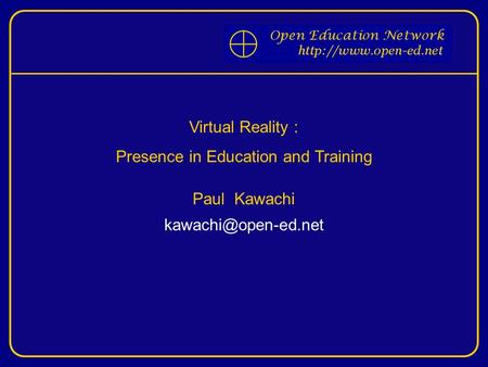 Virtual Reality : Presence in Education and Training Paul Kawachi