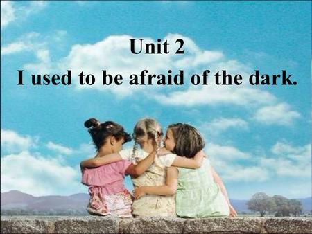 Unit 2 I used to be afraid of the dark.. How about your childhood? Did you use to have the same experience as them in the picture?