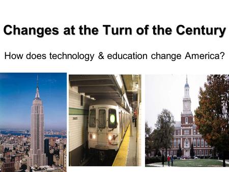 Changes at the Turn of the Century How does technology & education change America?