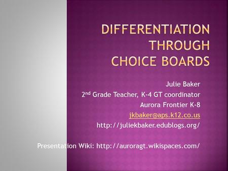 Julie Baker 2 nd Grade Teacher, K-4 GT coordinator Aurora Frontier K-8  Presentation Wiki:
