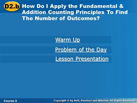 D2.b How Do I Apply the Fundamental & Addition Counting Principles To Find The Number of Outcomes? Course 3 Warm Up Warm Up Problem of the Day Problem.