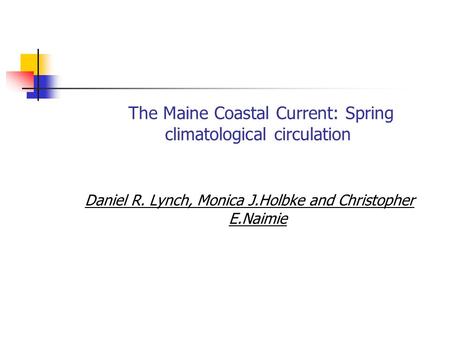 The Maine Coastal Current: Spring climatological circulation Daniel R. Lynch, Monica J.Holbke and Christopher E.Naimie.
