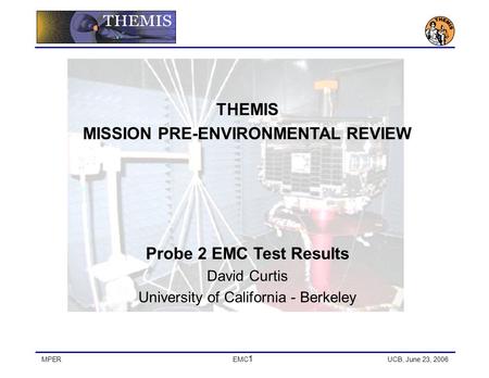 MPEREMC 1 UCB, June 23, 2006 THEMIS MISSION PRE-ENVIRONMENTAL REVIEW Probe 2 EMC Test Results David Curtis University of California - Berkeley.