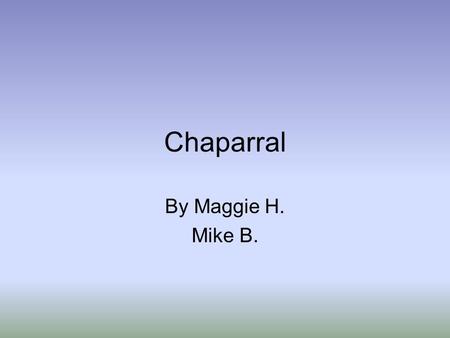 Chaparral By Maggie H. Mike B.. What is a Chaparral? A chaparral is a shrubby coastal area that has hot dry summers and mild, cool, rainy winters. “Blue.