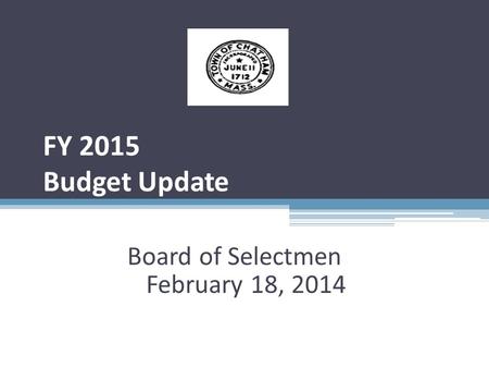 FY 2015 Budget Update Board of Selectmen February 18, 2014.