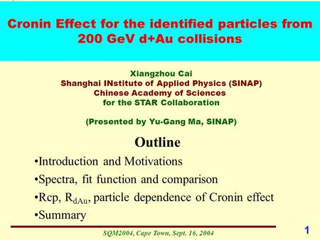 SQM2004, Cape Town, Sept. 16, 2004 STAR 1 Cronin Effect for the identified particles from 200 GeV d+Au collisions Xiangzhou Cai Shanghai INstitute of Applied.