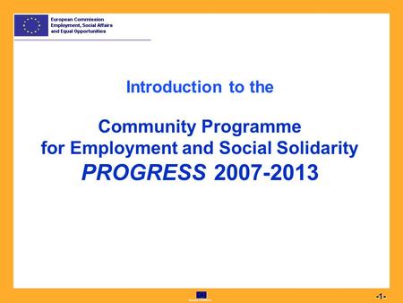European Commission 1 -1- Introduction to the Community Programme for Employment and Social Solidarity PROGRESS 2007-2013.