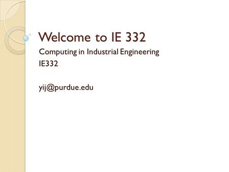 Welcome to IE 332 Computing in Industrial Engineering IE332