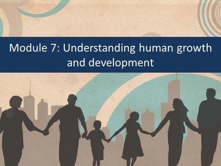 Module 7: Understanding human growth and development