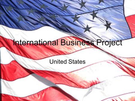 International Business Project United States. Third largest country in the world both in size and population Climate and topography range from tropical.