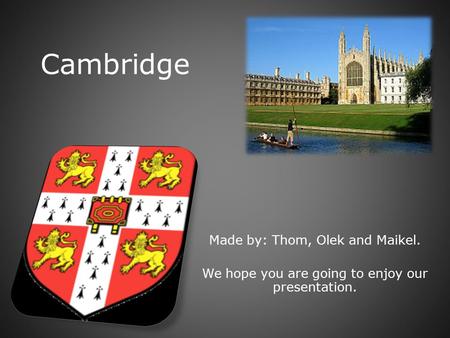 Cambridge Made by: Thom, Olek and Maikel. We hope you are going to enjoy our presentation.