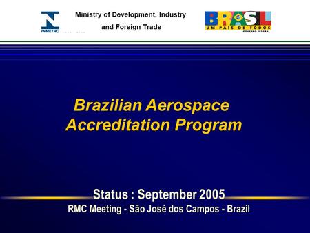 Ministry of Development, Industry and Foreign Trade Status : September 2005 RMC Meeting - São José dos Campos - Brazil Brazilian Aerospace Accreditation.