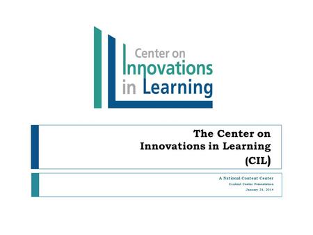 The Center on Innovations in Learning (CIL ) A National Content Center Content Center Presentation January 31, 2014.