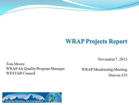 November 7, 2013 WRAP Membership Meeting Denver, CO Tom Moore WRAP Air Quality Program Manager WESTAR Council.