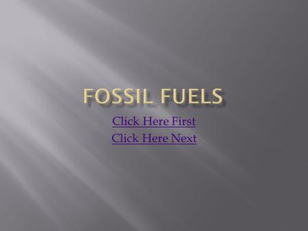 Click Here First Click Here Next.  Fossil fuels are a source of non-renewable energy.  Fossil fuels are chemicals from plants and other organisms that.
