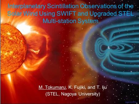 Interplanetary Scintillation Observations of the Solar Wind Using SWIFT and Upgraded STEL Multi-station System M. Tokumaru, K. Fujiki, and T. Iju (STEL,